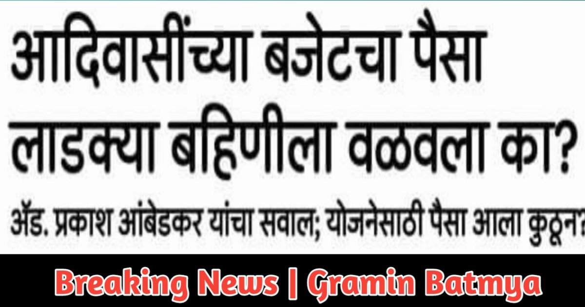 Adv.Prakash Ambedkar आदिवासींच्या बजेटचा पैसा लाडक्या बहिणीला वळवला का?अॅड. प्रकाश आंबेडकर यांचा सवाल; योजनेसाठी पैसा आला कुठून?