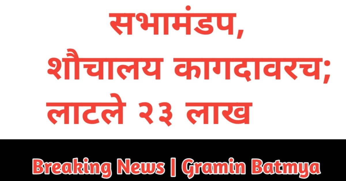 Sabha Mandap Shochalay Kagdavarch : सभामंडप, शौचालय कागदावरच; लाटले २३ लाख ब्रेकिंग न्यूज वाचा.